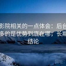 星辰影院相关的一点体会：后台被问得最多的是优势到底在哪，长期使用结论
