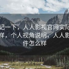 随手记一下，人人影视官网实际效果怎么样，个人视角说明，人人影视软件怎么样