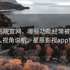星辰影院官网，哪些功能经常被忽略｜个人视角说明，星辰影视app官方