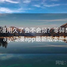age动漫用久了会不会烦？零碎想法整理，age动漫app最新版本是多少