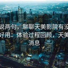 随便说两句，聊聊天美影院有没有想象中好用：体验过程回顾，天美最新消息