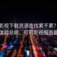可可影视下载资源查找累不累？不完整体验总结，可可影视服务器端