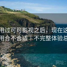 实际用过可可影视之后，现在这个阶段用合不合适｜不完整体验总结