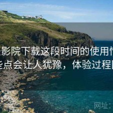 星辰影院下载这段时间的使用情况：哪些点会让人犹豫，体验过程回顾