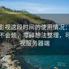可可影视这段时间的使用情况：用久了会不会烦，零碎想法整理，可可影视服务器端