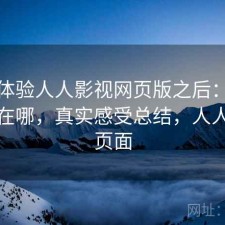 实际体验人人影视网页版之后：优势到底在哪，真实感受总结，人人影视页面