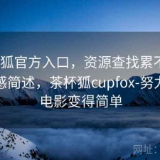 茶杯狐官方入口，资源查找累不累｜用后感简述，茶杯狐cupfox-努力让找电影变得简单