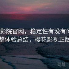 樱花影院官网，稳定性有没有问题｜不完整体验总结，樱花影视正版下载