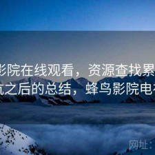 蜂鸟影院在线观看，资源查找累不累｜踩坑之后的总结，蜂鸟影院电视剧