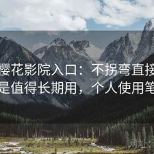 聊聊樱花影院入口：不拐弯直接说是不是值得长期用，个人使用笔记
