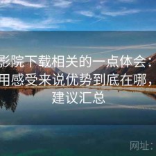 蜂鸟影院下载相关的一点体会：从个人使用感受来说优势到底在哪，使用建议汇总