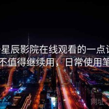 关于星辰影院在线观看的一点记录：值不值得继续用，日常使用笔记