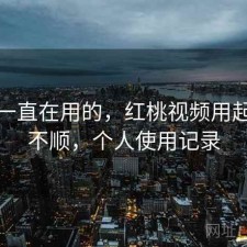 最近一直在用的，红桃视频用起来顺不顺，个人使用记录