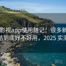 人人影视app使用随记：很多新用户会纠结到底好不好用，2025 实测整理