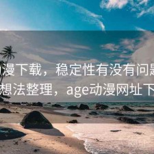 age动漫下载，稳定性有没有问题｜零碎想法整理，age动漫网址下载