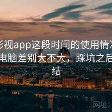 柚子影视app这段时间的使用情况：手机和电脑差别大不大，踩坑之后的总结