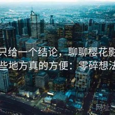 如果只给一个结论，聊聊樱花影院入口哪些地方真的方便：零碎想法整理