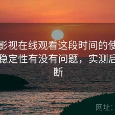 人人影视在线观看这段时间的使用情况：稳定性有没有问题，实测后的判断