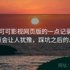 关于可可影视网页版的一点记录：哪些点会让人犹豫，踩坑之后的总结