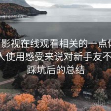 可可影视在线观看相关的一点体会：从个人使用感受来说对新手友不友好，踩坑后的总结