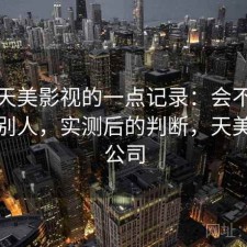 关于天美影视的一点记录：会不会推荐给别人，实测后的判断，天美影视公司