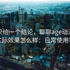 如果只给一个结论，聊聊age动漫网页版实际效果怎么样：日常使用笔记