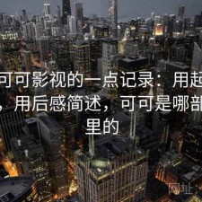 关于可可影视的一点记录：用起来顺不顺，用后感简述，可可是哪部电影里的