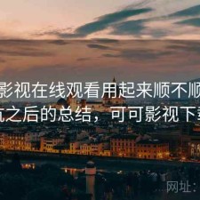 可可影视在线观看用起来顺不顺？踩坑之后的总结，可可影视下载