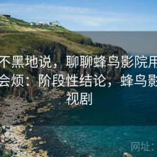 不吹不黑地说，聊聊蜂鸟影院用久了会不会烦：阶段性结论，蜂鸟影院电视剧