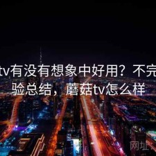 蘑菇tv有没有想象中好用？不完整体验总结，蘑菇tv怎么样