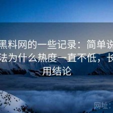 关于黑料网的一些记录：简单说下我的看法为什么热度一直不低，长期使用结论