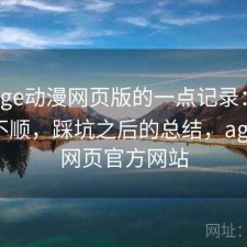 关于age动漫网页版的一点记录：用起来顺不顺，踩坑之后的总结，age动漫网页官方网站