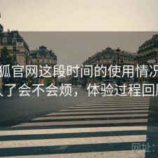 茶杯狐官网这段时间的使用情况：用久了会不会烦，体验过程回顾