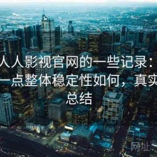 关于人人影视官网的一些记录：把话说直一点整体稳定性如何，真实感受总结