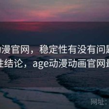 age动漫官网，稳定性有没有问题｜阶段性结论，age动漫动画官网最新