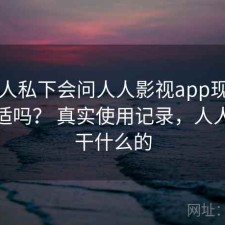 不少人私下会问人人影视app现在用还合适吗？ 真实使用记录，人人影视干什么的
