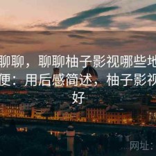 简单聊聊，聊聊柚子影视哪些地方真的方便：用后感简述，柚子影视好不好