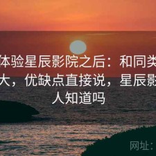 实际体验星辰影院之后：和同类差距大不大，优缺点直接说，星辰影院有人知道吗