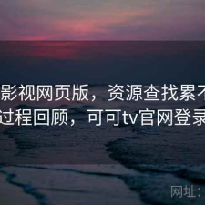 可可影视网页版，资源查找累不累｜体验过程回顾，可可tv官网登录网页