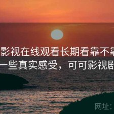 可可影视在线观看长期看靠不靠谱？一些真实感受，可可影视剧