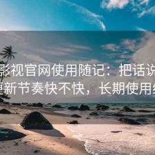 柚子影视官网使用随记：把话说直一点更新节奏快不快，长期使用结论