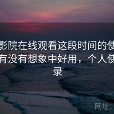 蜂鸟影院在线观看这段时间的使用情况：有没有想象中好用，个人使用记录