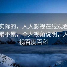 说点实际的，人人影视在线观看资源查找累不累，个人视角说明，人人影视百度百科