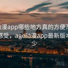 age动漫app哪些地方真的方便？一些真实感受，age动漫app最新版本是多少