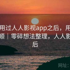实际用过人人影视app之后，用起来顺不顺｜零碎想法整理，人人影视以后