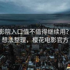 樱花影院入口值不值得继续用？零碎想法整理，樱花电影官方