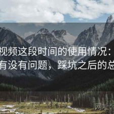 蜜桃视频这段时间的使用情况：稳定性有没有问题，踩坑之后的总结
