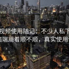 蜜桃视频使用随记：不少人私下会问电脑端用着顺不顺，真实使用记录