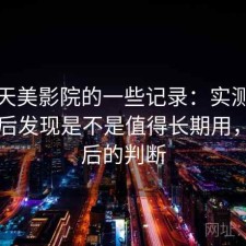 关于天美影院的一些记录：实测一段时间后发现是不是值得长期用，实测后的判断