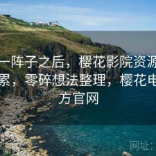 用了一阵子之后，樱花影院资源查找累不累，零碎想法整理，樱花电影官方官网